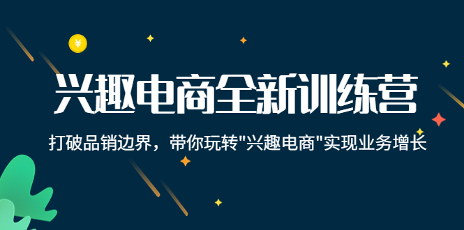 兴趣电商全新训练营：打破品销边界，带你玩转“兴趣电商“实现业务增长-沐风资源库