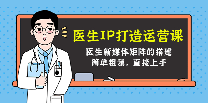医生IP打造运营课，医生新媒体矩阵的搭建，简单粗暴，直接上手-沐风资源库