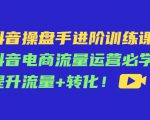 抖音操盘手进阶训练课:抖音电商流量运营必学,提升流量+转化-沐风资源库