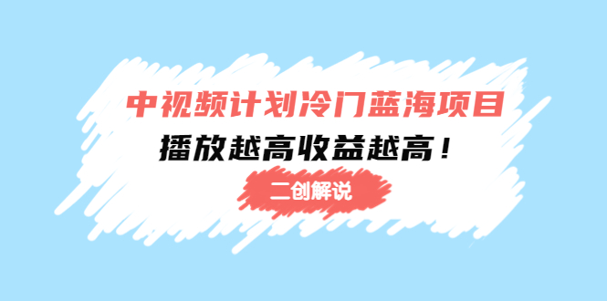中视频计划冷门蓝海项目【二创解说】陪跑课程：播放越高收益越高-沐风资源库