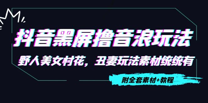 抖音黑屏撸音浪玩法：野人美女村花，丑妻玩法素材统统有【教程+素材】-沐风资源库