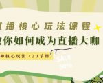直播核心玩法：教你如何成为直播大咖，各种核心玩法（20节课）-沐风资源库