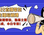 2022直播带货-主播培训课：入局直播带货，熟悉主播话术，小白专用-沐风资源库