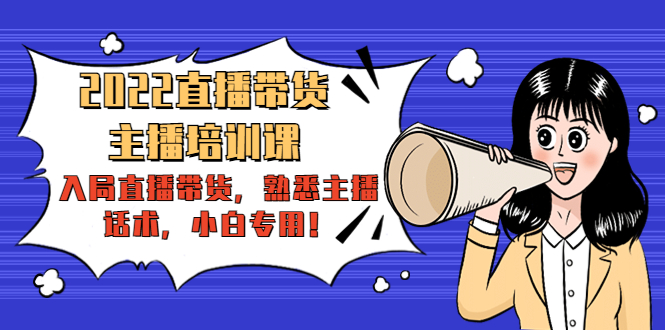 2022直播带货-主播培训课：入局直播带货，熟悉主播话术，小白专用-沐风资源库