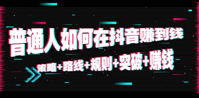 普通人如何在抖音赚到钱：策略 路线 规则 突破 赚钱（10节课）-沐风资源库