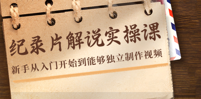 纪录片解说实操课，新手从入门开始到能够独立制作视频（22节课）-沐风资源库