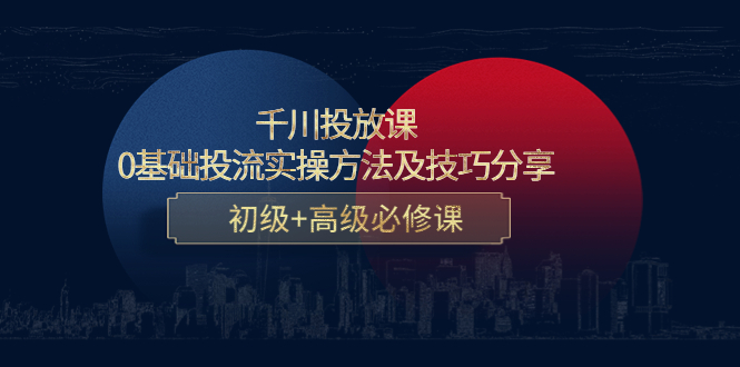 千川投放课：0基础投流实操方法及技巧分享，初级+高级必修课-沐风资源库