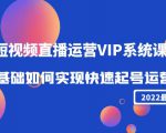 2022短视频直播运营VIP系统课：零基础如何实现快速起号运营（价值2999元）-沐风资源库