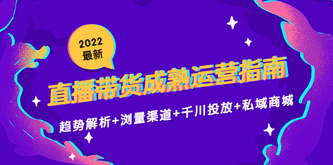 2022最新直播带货成熟运营指南3.0：趋势解析+浏量渠道+千川投放+私域商城-沐风资源库