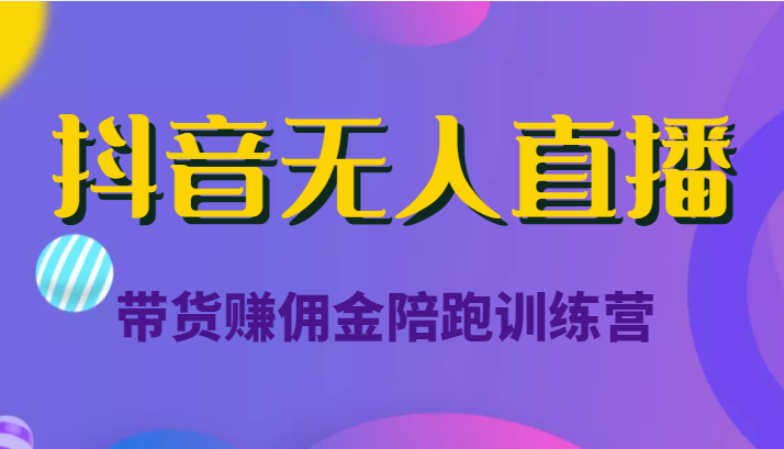 抖音无人直播带货赚佣金陪跑训练营（价值6980元）-沐风资源库
