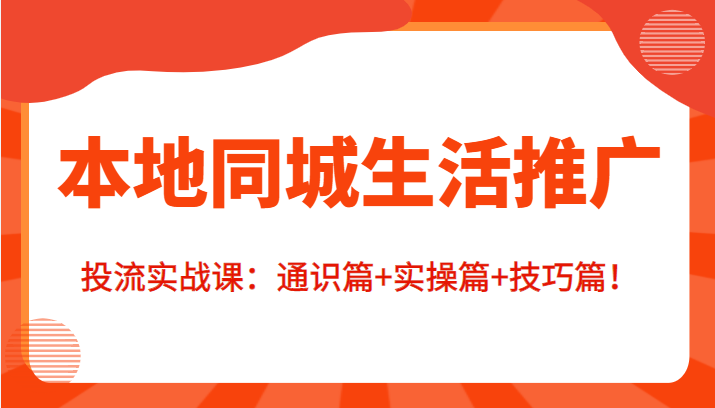 本地同城生活推广投流实战课：通识篇+实操篇+技巧篇！-沐风资源库