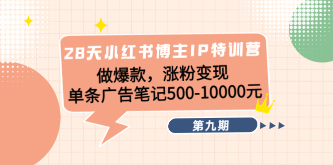 28天小红书博主IP特训营《第9期》做爆款，涨粉变现 单条广告笔记500-10000-沐风资源库