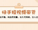 快手短视频带货：零粉丝开撸，纯自然流量，长久可持续，日入过万W-沐风资源库