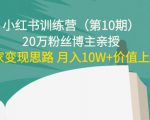小红书训练营（第10期）20万粉丝博主亲授：独家变现思路 月入10W+价值上千-沐风资源库