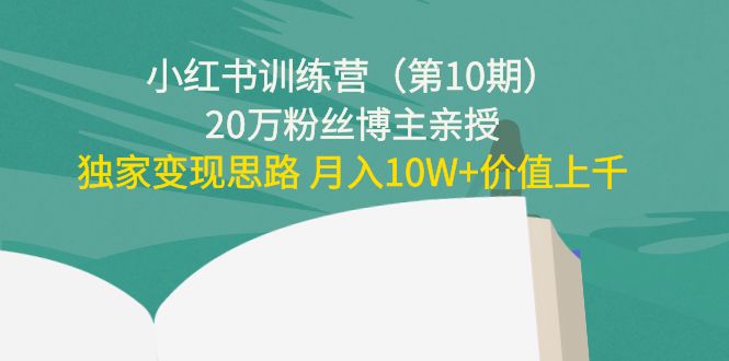 小红书训练营（第10期）20万粉丝博主亲授：独家变现思路 月入10W+价值上千-沐风资源库