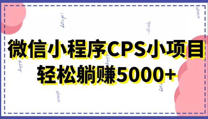 微信小程序CPS小项目，有微信就能做，轻松上手躺赚5000+-沐风资源库