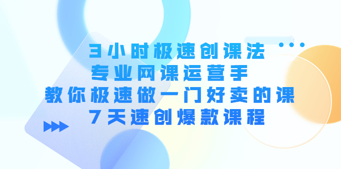 3小时极速创课法，专业网课运营手 教你极速做一门好卖的课 7天速创爆款课程-沐风资源库
