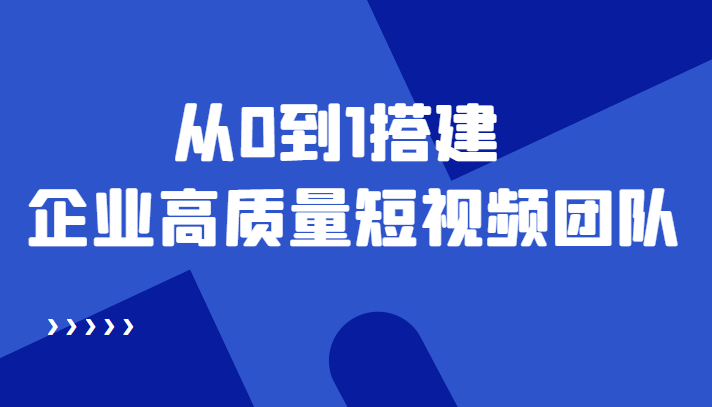 老板必学12节课,教你从0到1搭建企业高质量短视频团队,解决你的搭建难题-沐风资源库