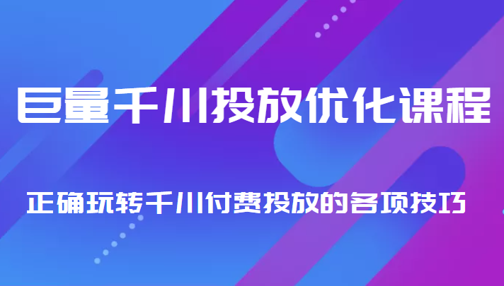 巨量千川投放优化课程 正确玩转千川付费投放的各项技巧-沐风资源库