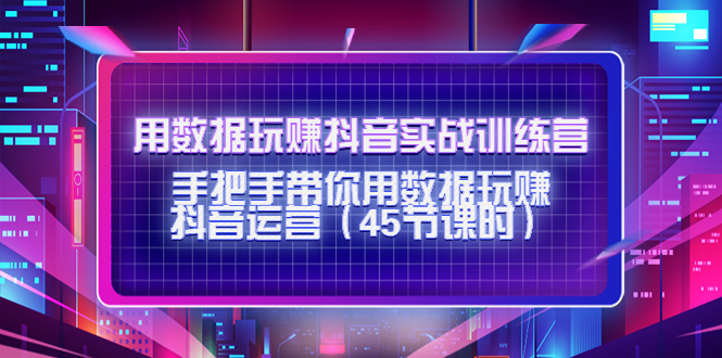 用数据玩赚抖音实战训练营：手把手带你用数据玩赚抖音运营-沐风资源库