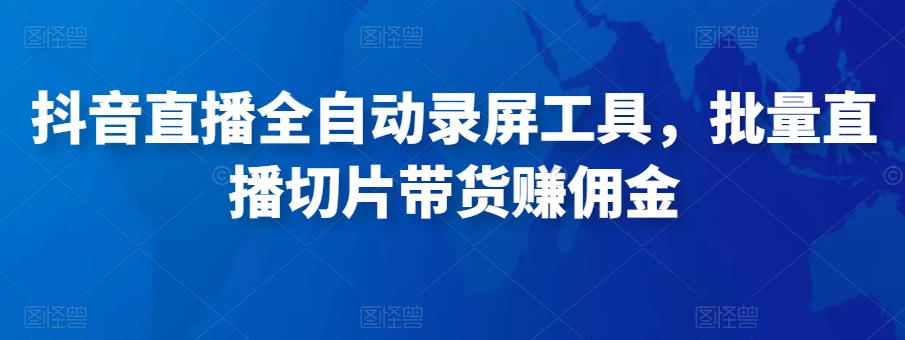 抖音直播全自动录屏工具，批量实时录制直播视频，可带货赚佣金（软件+使用教程）-沐风资源库