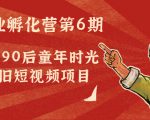 副业孵化营第6期：80/90后童年时光怀旧短视频项目-沐风资源库