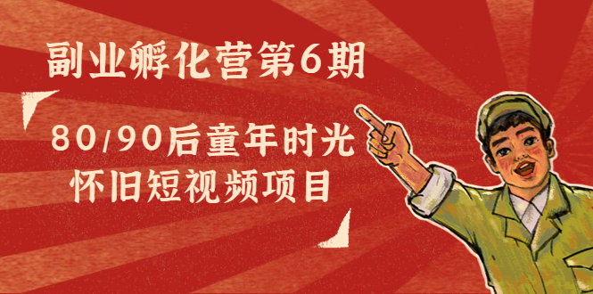 副业孵化营第6期：80/90后童年时光怀旧短视频项目-沐风资源库