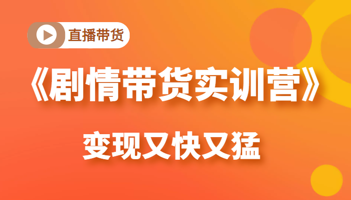 《剧情带货实训营》目前最好的直播带货方式，变起现来是又快又猛（价值980元）-沐风资源库