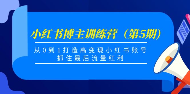 小红书博主训练营（第5期)，从0到1打造高变现小红书账号，抓住最后流量红利-沐风资源库