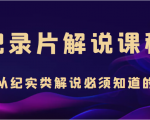 纪录片解说课程，做从纪实类解说必须知道的事（价值499元）-沐风资源库