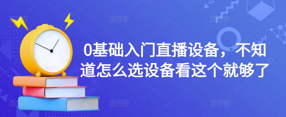 0基础入门直播设备，不知道怎么选设备看这个就够了-沐风资源库