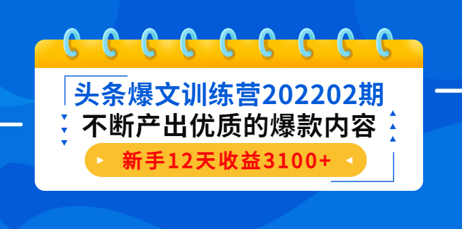 头条爆文训练营202202期，不断产出优质的爆款内容，新手12天收益3100+-沐风资源库