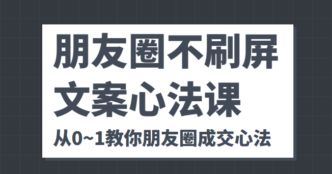 朋友圈不刷屏文案心法课 人人都要懂的商业逻辑 从0~1教你朋友圈成交心法-沐风资源库