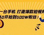 只需一台手机，轻松打造爆款短视频，从0开始到500W粉丝-沐风资源库