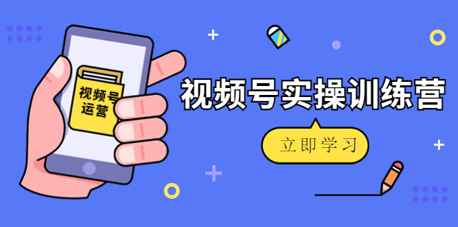 微信视频号实操训练营：视频号起号运营纯干货玩法！-沐风资源库