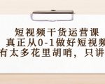 短视频干货运营课，真正从0-1做好短视频，没有太多花里胡哨，只讲干货-沐风资源库