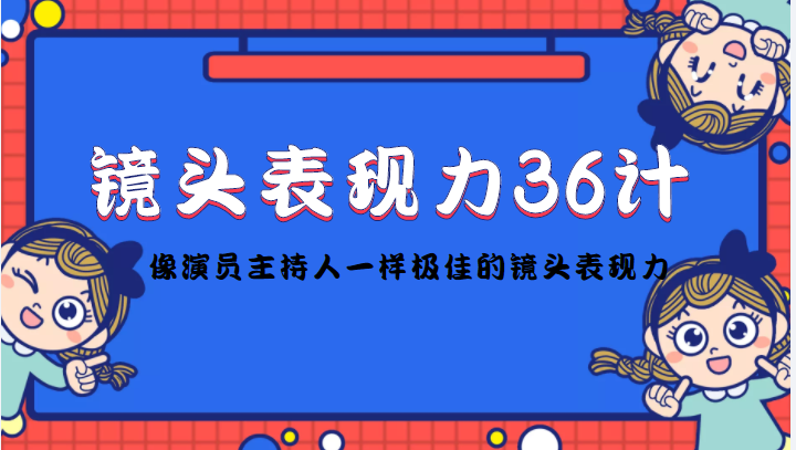 镜头表现力36计，做到像演员主持人这些职业的人一样，拥有极佳的镜头表现力-沐风资源库