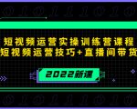 2022短视频运营实操训练营课程，提升短视频运营技巧+直播间带货技巧-沐风资源库