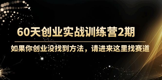 60天创业实战训练营2期：如果你创业没找到方法，进来这里找赛道-价值3000元-沐风资源库