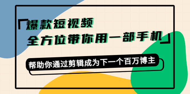 爆款短视频，全方位带你用一部手机，帮助你通过剪辑成为下一个百万博主-沐风资源库