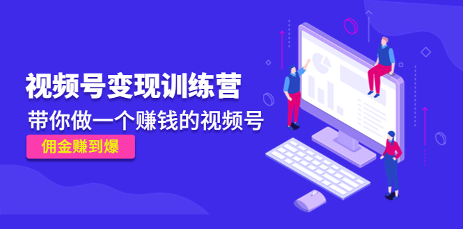 《视频号变现训练营》带你做一个赚钱的视频号，佣金赚到爆-沐风资源库