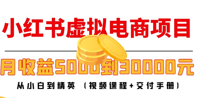 小红书虚拟电商项目：从小白到精英 月收益5000到30000 (视频课程+交付手册)-沐风资源库