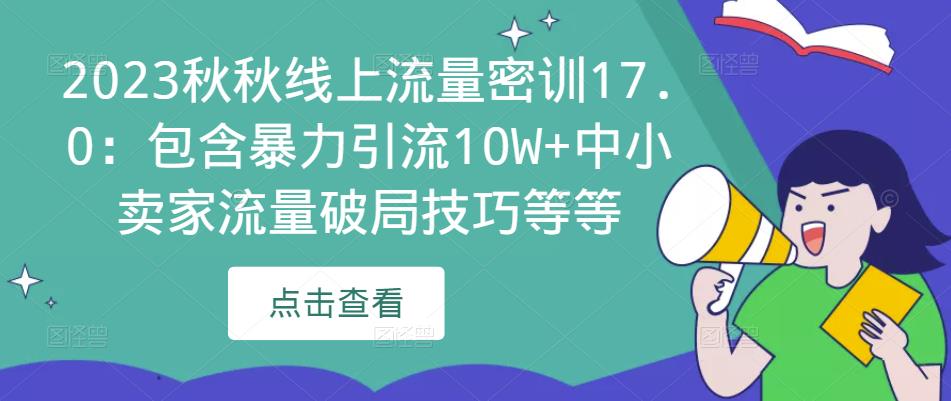 2023秋秋线上流量密训17.0：包含暴力引流10W+中小卖家流量破局技巧等等-沐风资源库