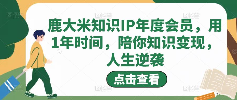 鹿大米知识IP年度会员，用1年时间，陪你知识变现，人生逆袭-沐风资源库