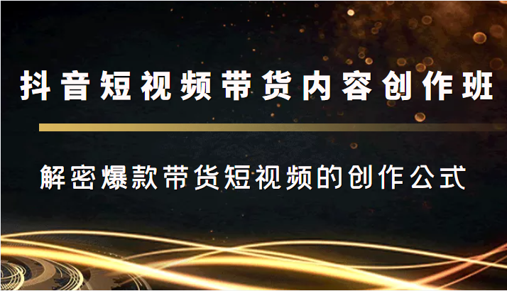 抖音短视频带货内容创作班，解密爆款带货短视频的创作公式-沐风资源库