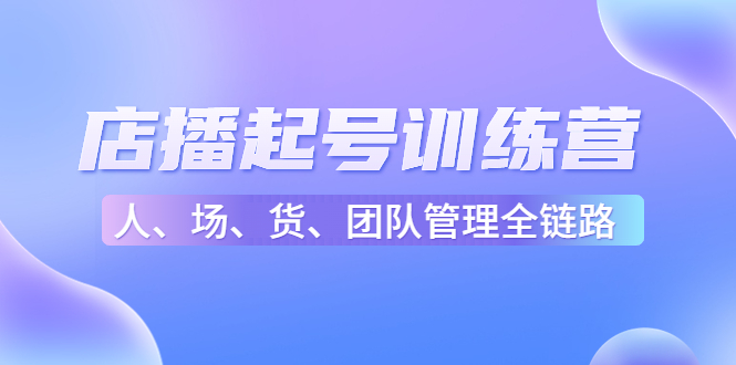 店播起号训练营：帮助更多直播新人快速开启和度过起号阶段（16节）-沐风资源库