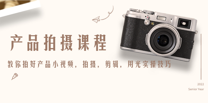 产品拍摄课程，教你拍好产品小视频，拍摄，剪辑，用光实操技巧-沐风资源库