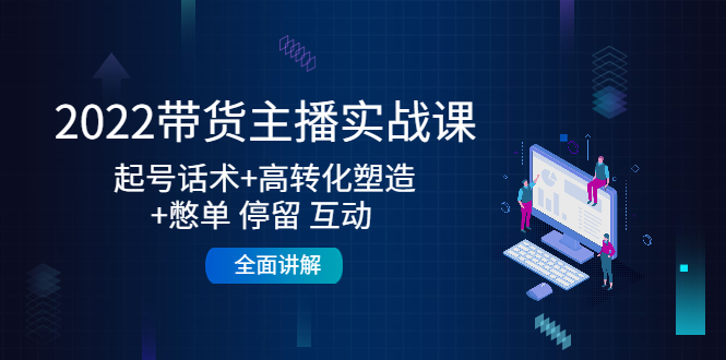 2022带货主播实战课：起号话术+高转化塑造+憋单 停留 互动 全面讲解-沐风资源库