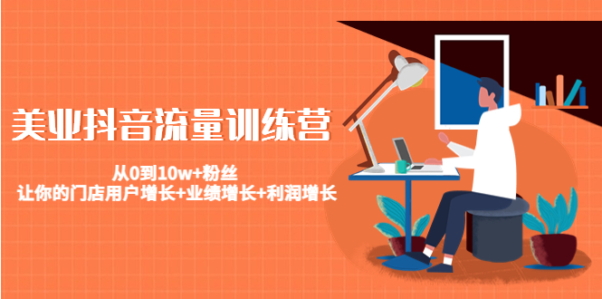 美业抖音流量训练营：从0到10w+粉丝 让你的门店用户增长+业绩增长+利润增长-沐风资源库