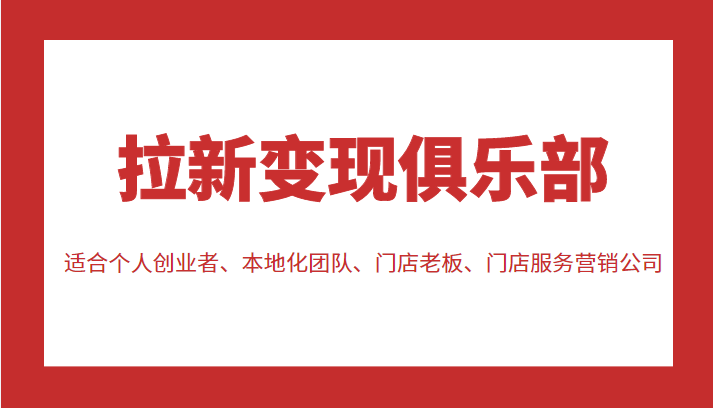 拉新变现俱乐部 适合个人创业者、本地化团队、门店老板、门店服务营销公司-沐风资源库